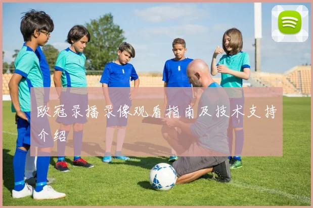 欧冠录播录像观看指南及技术支持介绍