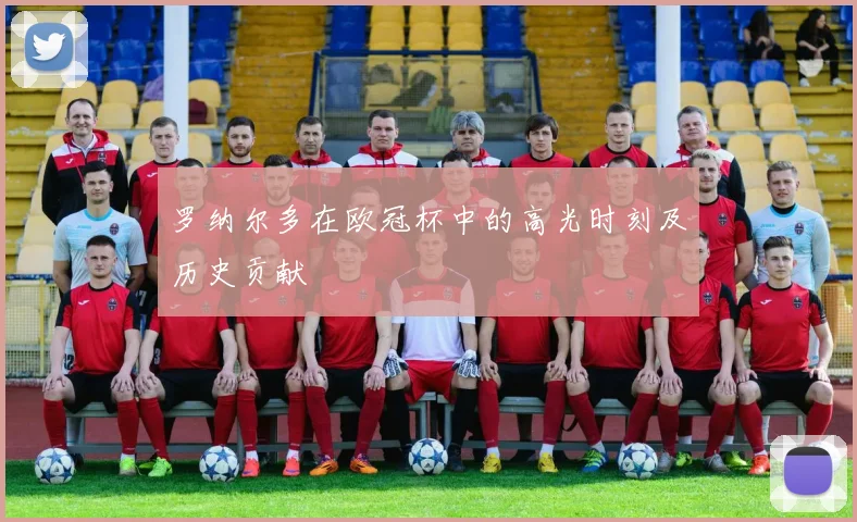 罗纳尔多在欧冠杯中的高光时刻及历史贡献