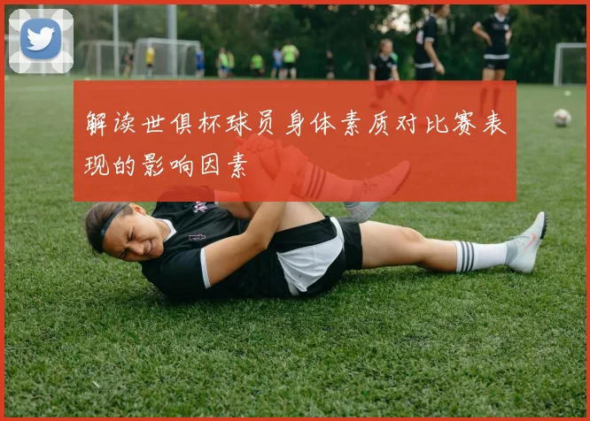 解读世俱杯球员身体素质对比赛表现的影响因素