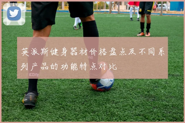 英派斯健身器材价格盘点及不同系列产品的功能特点对比