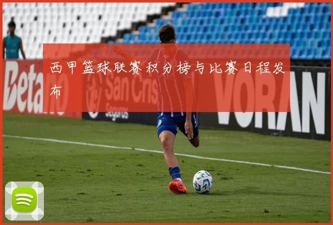 西甲篮球联赛积分榜与比赛日程发布