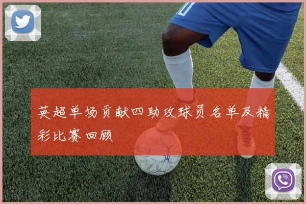英超单场贡献四助攻球员名单及精彩比赛回顾