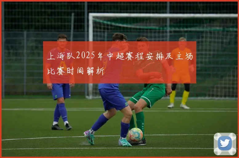 上海队2025年中超赛程安排及主场比赛时间解析