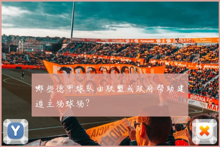 哪些德甲球队由联盟或政府帮助建造主场球场？
