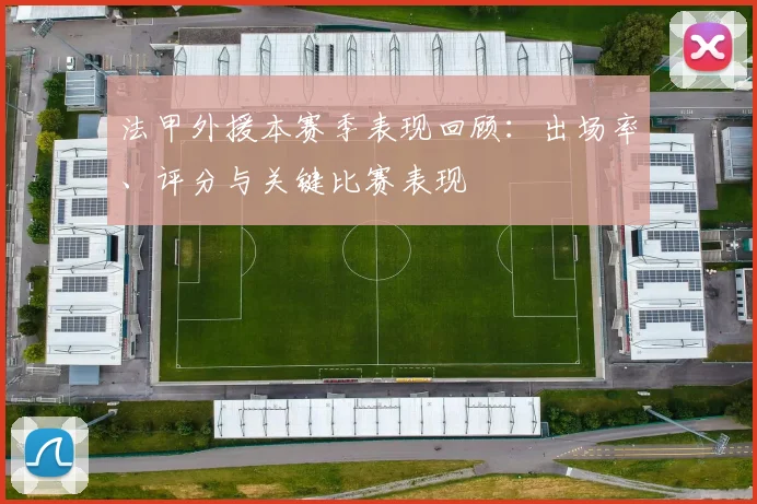 法甲外援本赛季表现回顾：出场率、评分与关键比赛表现