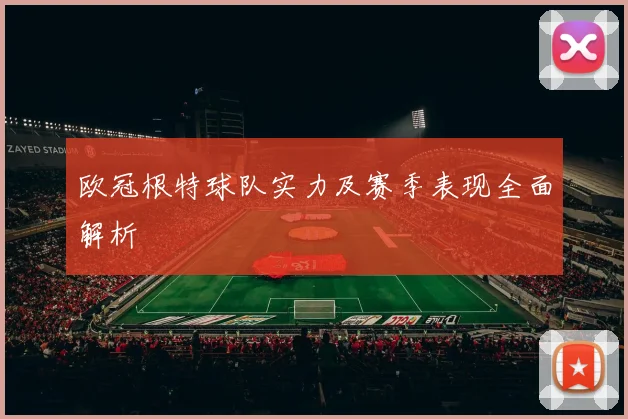 欧冠根特球队实力及赛季表现全面解析