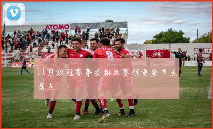 11月欧冠赛事安排及赛程重要节点盘点