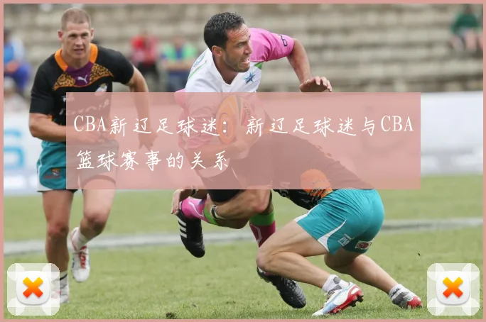 CBA新辽足球迷：新辽足球迷与CBA篮球赛事的关系
