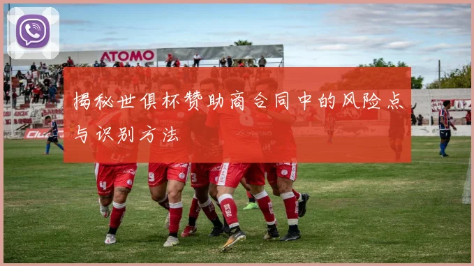 揭秘世俱杯赞助商合同中的风险点与识别方法