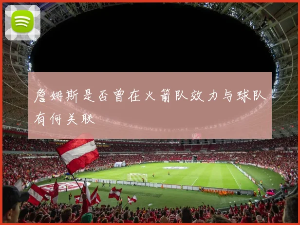 詹姆斯是否曾在火箭队效力与球队有何关联